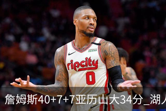 詹姆斯40+7+7亚历山大34分 湖人赢球结束4连败